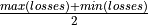\frac{max(losses) + min(losses)}{2}