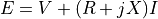 E = V + (R + jX) I