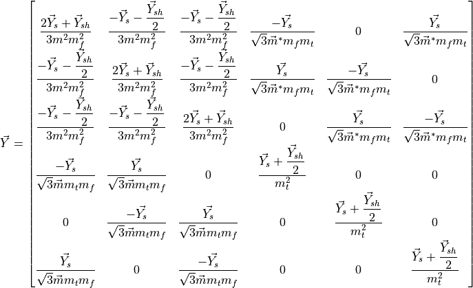 \vec{Y}
    =
    \begin{bmatrix}
        \dfrac{2\vec{Y}_s+\vec{Y}_{sh}}{3m^2m_f^2} & \dfrac{-\vec{Y}_s-\dfrac{\vec{Y}_{sh}}{2}}{3m^2m_f^2} & \dfrac{-\vec{Y}_s-\dfrac{\vec{Y}_{sh}}{2}}{3m^2m_f^2} & \dfrac{-\vec{Y_s}}{\sqrt{3}\vec{m}^*m_fm_t} & 0 & \dfrac{\vec{Y_s}}{\sqrt{3}\vec{m}^*m_fm_t} \\
        \dfrac{-\vec{Y}_s-\dfrac{\vec{Y}_{sh}}{2}}{3m^2m_f^2} & \dfrac{2\vec{Y}_s+\vec{Y}_{sh}}{3m^2m_f^2} & \dfrac{-\vec{Y}_s-\dfrac{\vec{Y}_{sh}}{2}}{3m^2m_f^2} & \dfrac{\vec{Y_s}}{\sqrt{3}\vec{m}^*m_fm_t} & \dfrac{-\vec{Y_s}}{\sqrt{3}\vec{m}^*m_fm_t} & 0 \\
        \dfrac{-\vec{Y}_s-\dfrac{\vec{Y}_{sh}}{2}}{3m^2m_f^2} & \dfrac{-\vec{Y}_s-\dfrac{\vec{Y}_{sh}}{2}}{3m^2m_f^2} & \dfrac{2\vec{Y}_s+\vec{Y}_{sh}}{3m^2m_f^2} & 0 & \dfrac{\vec{Y_s}}{\sqrt{3}\vec{m}^*m_fm_t} & \dfrac{-\vec{Y_s}}{\sqrt{3}\vec{m}^*m_fm_t} \\
        \dfrac{-\vec{Y_s}}{\sqrt{3}\vec{m}m_tm_f} & \dfrac{\vec{Y_s}}{\sqrt{3}\vec{m}m_tm_f} & 0 & \dfrac{\vec{Y}_s+\dfrac{\vec{Y}_{sh}}{2}}{m_t^2} & 0 & 0 \\
        0 & \dfrac{-\vec{Y_s}}{\sqrt{3}\vec{m}m_tm_f} & \dfrac{\vec{Y_s}}{\sqrt{3}\vec{m}m_tm_f} & 0 & \dfrac{\vec{Y}_s+\dfrac{\vec{Y}_{sh}}{2}}{m_t^2} & 0 \\
        \dfrac{\vec{Y_s}}{\sqrt{3}\vec{m}m_tm_f} & 0 & \dfrac{-\vec{Y_s}}{\sqrt{3}\vec{m}m_tm_f} & 0 & 0 & \dfrac{\vec{Y}_s+\dfrac{\vec{Y}_{sh}}{2}}{m_t^2} \\
    \end{bmatrix}