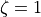 \zeta=1