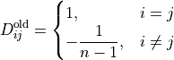 D_{ij}^{\mathrm{old}} =
\begin{cases}
1, & i = j \\
-\dfrac{1}{n - 1}, & i \ne j
\end{cases}