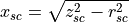 x_{sc} = \sqrt{z_{sc}^2 - r_{sc}^2}