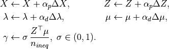 \begin{aligned}
X &\leftarrow X+\alpha_p\Delta X, & Z &\leftarrow Z+\alpha_p\Delta Z,\\
\lambda &\leftarrow \lambda+\alpha_d\Delta\lambda, & \mu &\leftarrow \mu+\alpha_d\Delta\mu,\\
\gamma &\leftarrow \sigma\,\frac{Z^{\top}\mu}{n_{ineq}},\; \sigma\in(0,1).
\end{aligned}