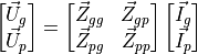 \begin{bmatrix}
        \vec{U}_{g} \\
        \vec{U}_{p}
    \end{bmatrix}
    =
    \begin{bmatrix}
        \vec{Z}_{gg} & \vec{Z}_{gp} \\
        \vec{Z}_{pg} & \vec{Z}_{pp} 
    \end{bmatrix}
    \begin{bmatrix}
        \vec{I}_{g} \\
        \vec{I}_{p}
    \end{bmatrix}