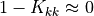 1 - K_{kk} \approx 0
