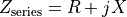 Z_{\text{series}} = R + jX