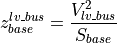 z_{base}^{lv\_bus} = \frac{V_{lv\_bus}^2}{S_{base}}