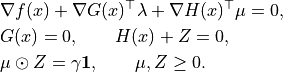 \begin{aligned}
&\nabla f(x)+\nabla G(x)^{\top}\lambda+\nabla H(x)^{\top}\mu = 0, \\
&G(x)=0, \qquad H(x)+Z=0, \\
&\mu\odot Z = \gamma\mathbf 1, \qquad \mu,Z\ge0.
\end{aligned}